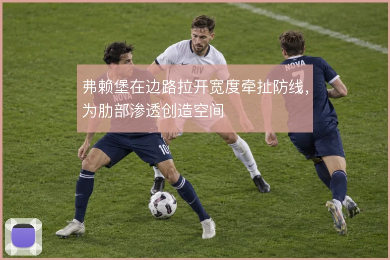 弗赖堡在边路拉开宽度牵扯防线，为肋部渗透创造空间