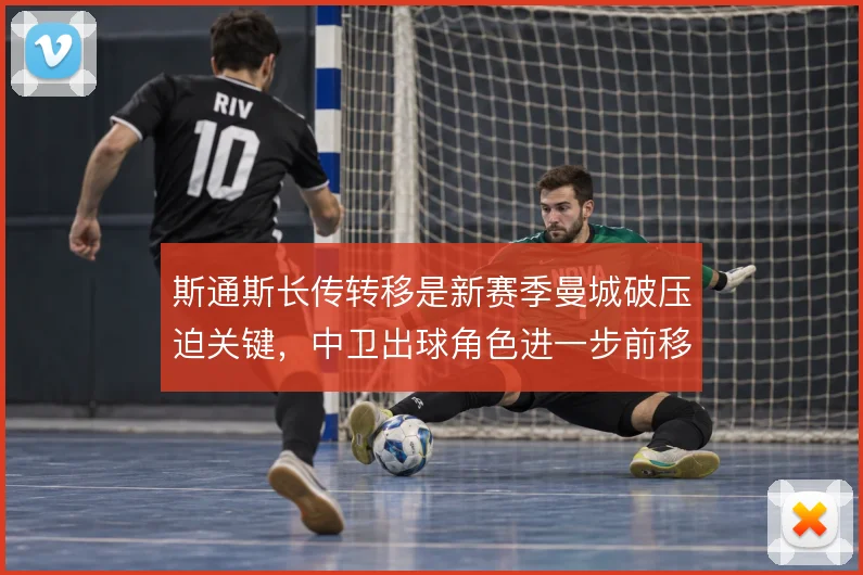 斯通斯长传转移是新赛季曼城破压迫关键，中卫出球角色进一步前移