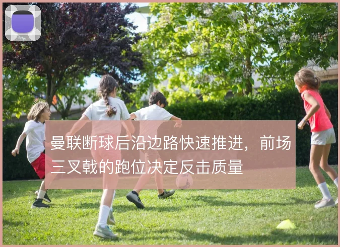 曼联断球后沿边路快速推进,前场三叉戟的跑位决定反击质量